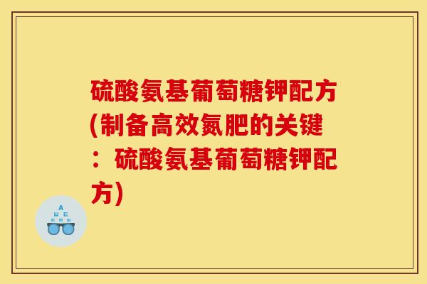 硫酸氨基葡萄糖钾配方(制备高效氮肥的关键：硫酸氨基葡萄糖钾配方)
