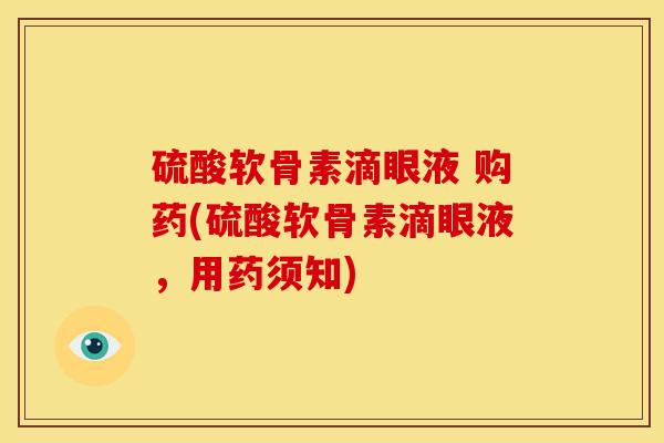 硫酸软骨素滴眼液 购药(硫酸软骨素滴眼液,用药须知) 硫酸软骨素滴眼液 购药(硫酸软骨素滴眼液,用药须知)