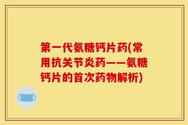 第一代氨糖钙片药(常用抗药——氨糖钙片的首次解析) 第一代氨糖钙片药(常用抗药——氨糖钙片的首次解析)