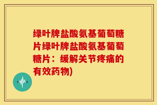 绿叶牌盐酸氨基葡萄糖片绿叶牌盐酸氨基葡萄糖片：缓解关节的有效)