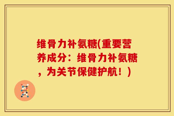 维骨力补氨糖(重要营养成分:维骨力补氨糖,为关节保健护航!) 维骨力补氨糖(重要营养成分:维骨力补氨糖,为关节保健护航!)