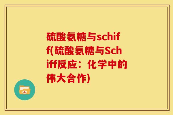 硫酸氨糖与schiff(硫酸氨糖与Schiff反应:化学中的伟大合作) 硫酸氨糖与schiff(硫酸氨糖与Schiff反应:化学中的伟大合作)