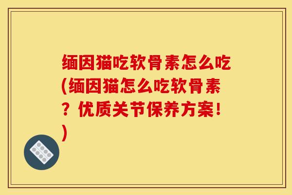 缅因猫吃软骨素怎么吃(缅因猫怎么吃软骨素?优质关节保养方案!) 缅因猫吃软骨素怎么吃(缅因猫怎么吃软骨素?优质关节保养方案!)