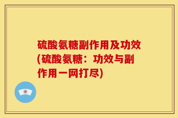 硫酸氨糖副作用及功效(硫酸氨糖:功效与副作用一网打尽) 硫酸氨糖副作用及功效(硫酸氨糖:功效与副作用一网打尽)