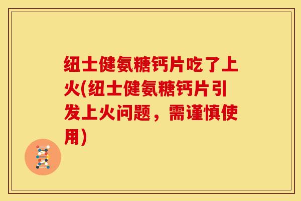 纽士健氨糖钙片吃了上火(纽士健氨糖钙片引发上火问题，需谨慎使用)