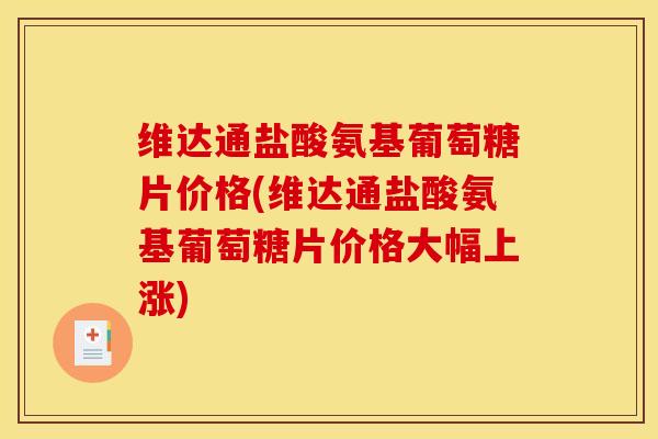 维达通盐酸氨基葡萄糖片价格(维达通盐酸氨基葡萄糖片价格大幅上涨)