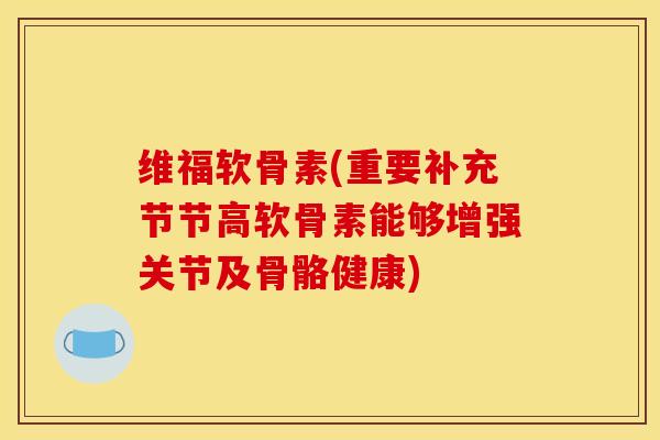 维福软骨素(重要补充节节高软骨素能够增强关节及骨骼健康) 维福软骨素(重要补充节节高软骨素能够增强关节及骨骼健康)