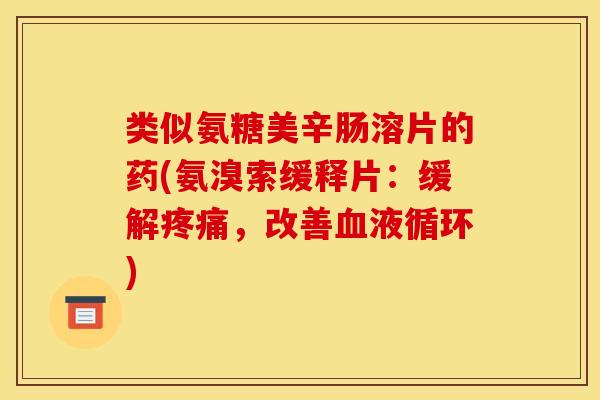类似氨糖美辛肠溶片的药(氨溴索缓释片:缓解,改善) 类似氨糖美辛肠溶片的药(氨溴索缓释片:缓解,改善)