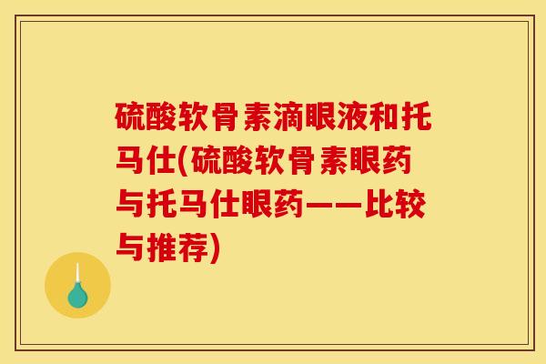 硫酸软骨素滴眼液和托马仕(硫酸软骨素眼药与托马仕眼药——比较与推荐) 硫酸软骨素滴眼液和托马仕(硫酸软骨素眼药与托马仕眼药——比较与推荐)