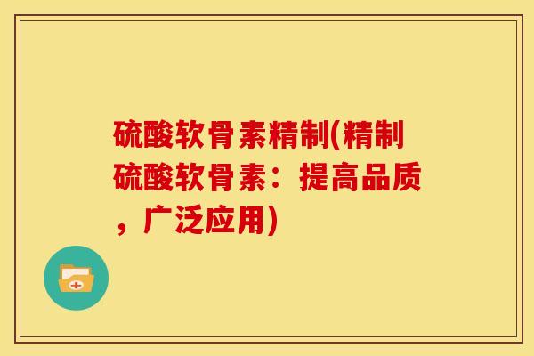 硫酸软骨素精制(精制硫酸软骨素：提高品质，广泛应用)