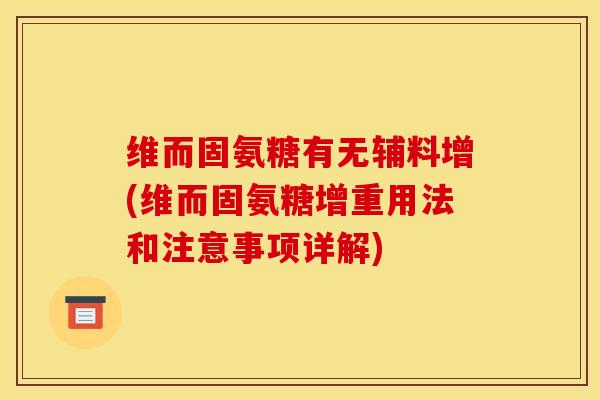 维而固氨糖有无辅料增(维而固氨糖增重用法和注意事项详解) 维而固氨糖有无辅料增(维而固氨糖增重用法和注意事项详解)