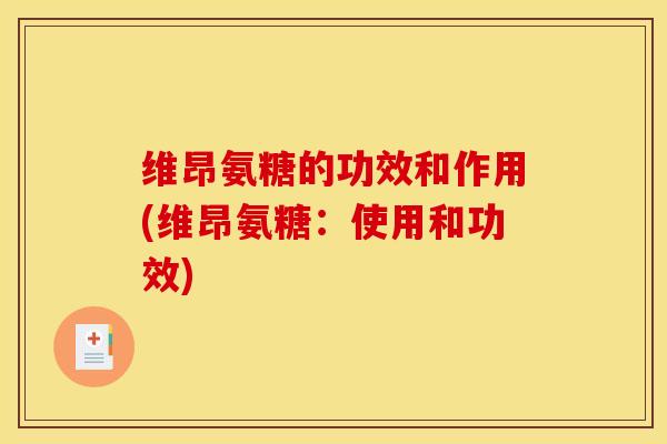 维昂氨糖的功效和作用(维昂氨糖:使用和功效) 维昂氨糖的功效和作用(维昂氨糖:使用和功效)