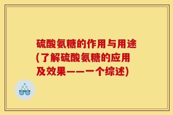 硫酸氨糖的作用与用途(了解硫酸氨糖的应用及效果——一个综述) 硫酸氨糖的作用与用途(了解硫酸氨糖的应用及效果——一个综述)