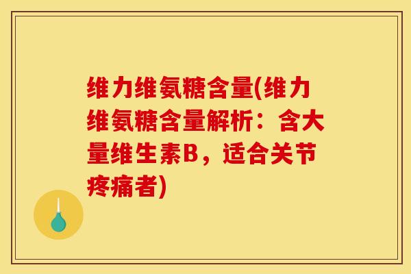 维力维氨糖含量(维力维氨糖含量解析:含大量维生素B,适合关节者) 维力维氨糖含量(维力维氨糖含量解析:含大量维生素B,适合关节者)