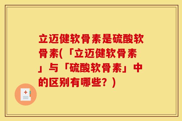 立迈健软骨素是硫酸软骨素(「立迈健软骨素」与「硫酸软骨素」中的区别有哪些？)