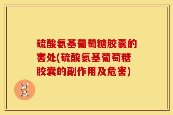 硫酸氨基葡萄糖胶囊的害处(硫酸氨基葡萄糖胶囊的副作用及危害) 硫酸氨基葡萄糖胶囊的害处(硫酸氨基葡萄糖胶囊的副作用及危害)