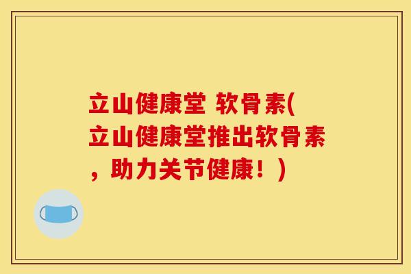 立山健康堂 软骨素(立山健康堂推出软骨素,助力关节健康!) 立山健康堂 软骨素(立山健康堂推出软骨素,助力关节健康!)
