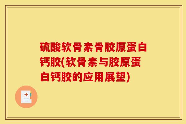 硫酸软骨素骨胶原蛋白钙胶(软骨素与胶原蛋白钙胶的应用展望)