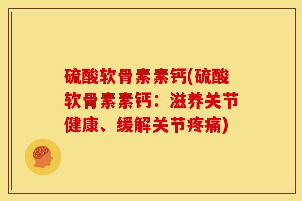 硫酸软骨素素钙(硫酸软骨素素钙：滋养关节健康、缓解关节)
