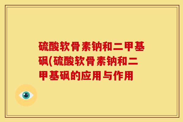 硫酸软骨素钠和二甲基砜(硫酸软骨素钠和二甲基砜的应用与作用 硫酸软骨素钠和二甲基砜(硫酸软骨素钠和二甲基砜的应用与作用