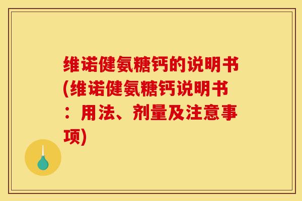 维诺健氨糖钙的说明书(维诺健氨糖钙说明书:用法、剂量及注意事项) 维诺健氨糖钙的说明书(维诺健氨糖钙说明书:用法、剂量及注意事项)
