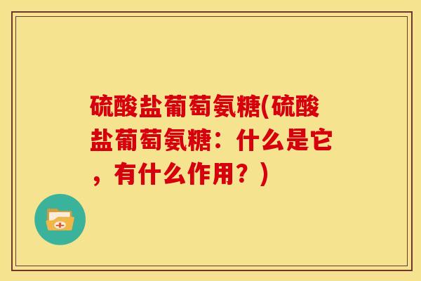 硫酸盐葡萄氨糖(硫酸盐葡萄氨糖：什么是它，有什么作用？)