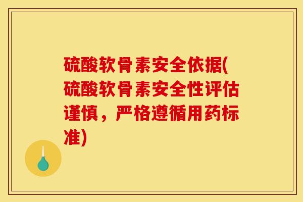 硫酸软骨素安全依据(硫酸软骨素安全性评估谨慎，严格遵循用药标准)