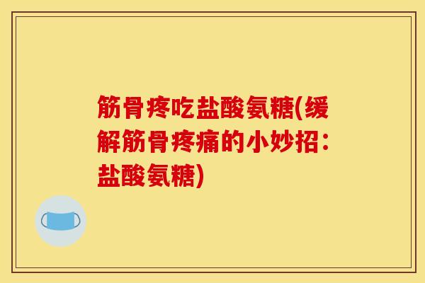 筋骨疼吃盐酸氨糖(缓解筋骨的小妙招:盐酸氨糖) 筋骨疼吃盐酸氨糖(缓解筋骨的小妙招:盐酸氨糖)