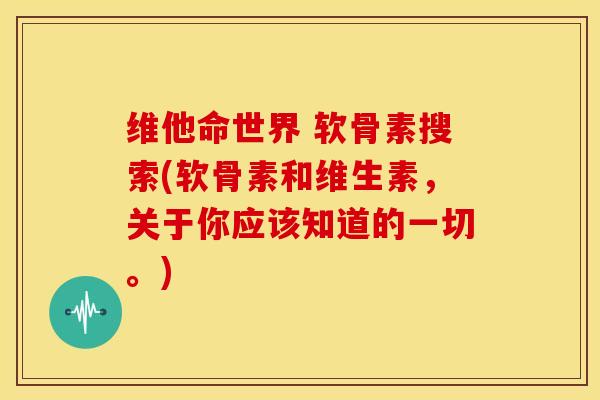维他命世界 软骨素搜索(软骨素和维生素，关于你应该知道的一切。)