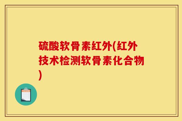 硫酸软骨素红外(红外技术检测软骨素化合物) 硫酸软骨素红外(红外技术检测软骨素化合物)