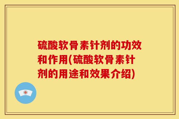 硫酸软骨素针剂的功效和作用(硫酸软骨素针剂的用途和效果介绍)