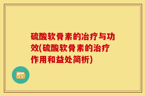 硫酸软骨素的冶疗与功效(硫酸软骨素的作用和益处简析) 硫酸软骨素的冶疗与功效(硫酸软骨素的作用和益处简析)
