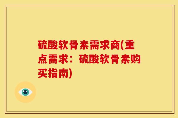 硫酸软骨素需求商(重点需求:硫酸软骨素购买指南) 硫酸软骨素需求商(重点需求:硫酸软骨素购买指南)