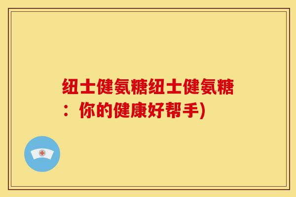 纽士健氨糖纽士健氨糖:你的健康好帮手) 纽士健氨糖纽士健氨糖:你的健康好帮手)