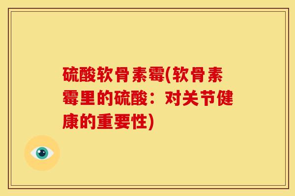 硫酸软骨素霉(软骨素霉里的硫酸：对关节健康的重要性)