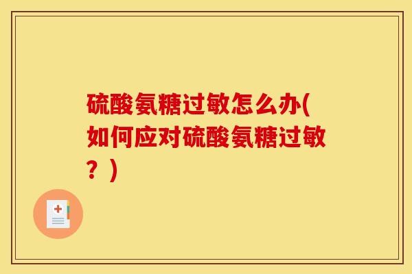 硫酸氨糖怎么办(如何应对硫酸氨糖?) 硫酸氨糖怎么办(如何应对硫酸氨糖?)