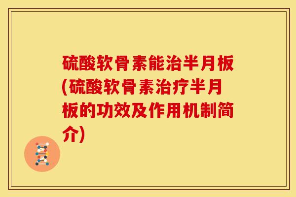 硫酸软骨素能(硫酸软骨素的功效及作用机制简介)
