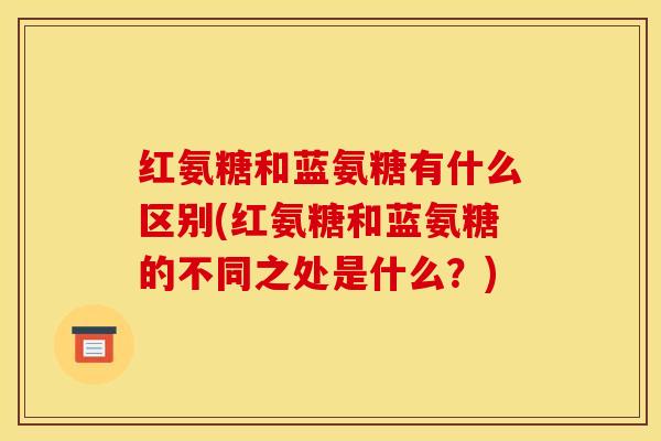 红氨糖和蓝氨糖有什么区别(红氨糖和蓝氨糖的不同之处是什么？)