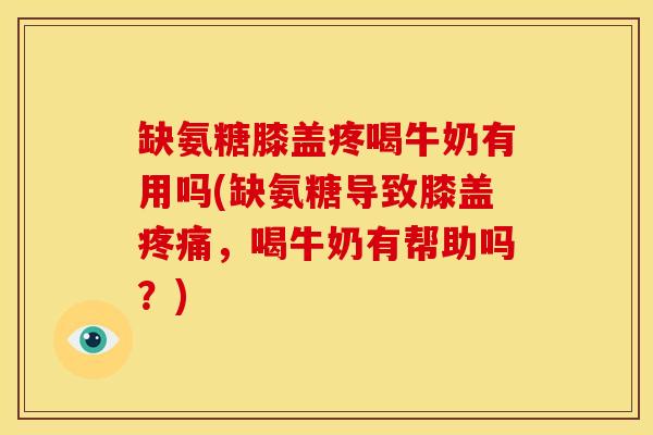 缺氨糖膝盖疼喝牛奶有用吗(缺氨糖导致膝盖,喝牛奶有帮助吗?) 缺氨糖膝盖疼喝牛奶有用吗(缺氨糖导致膝盖,喝牛奶有帮助吗?)