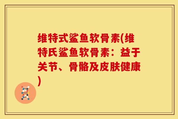 维特式鲨鱼软骨素(维特氏鲨鱼软骨素：益于关节、骨骼及健康)