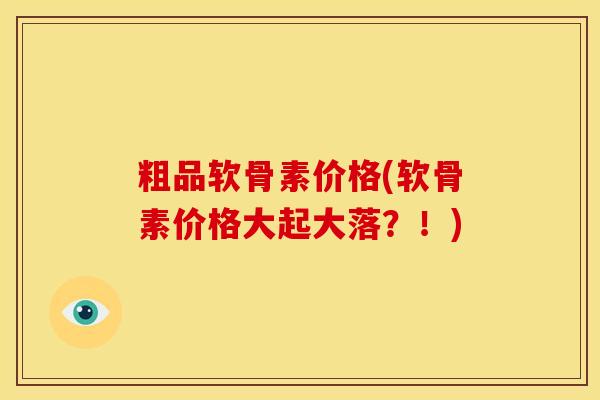 粗品软骨素价格(软骨素价格大起大落？！)