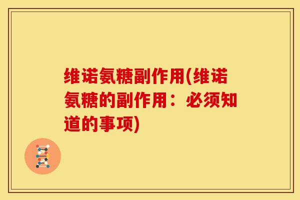 维诺氨糖副作用(维诺氨糖的副作用:必须知道的事项) 维诺氨糖副作用(维诺氨糖的副作用:必须知道的事项)