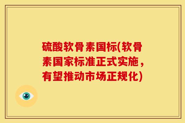 硫酸软骨素国标(软骨素国家标准正式实施,有望推动市场正规化) 硫酸软骨素国标(软骨素国家标准正式实施,有望推动市场正规化)