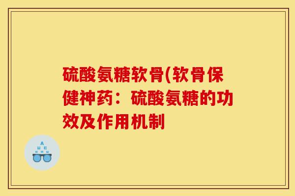 硫酸氨糖软骨(软骨保健神药:硫酸氨糖的功效及作用机制 硫酸氨糖软骨(软骨保健神药:硫酸氨糖的功效及作用机制