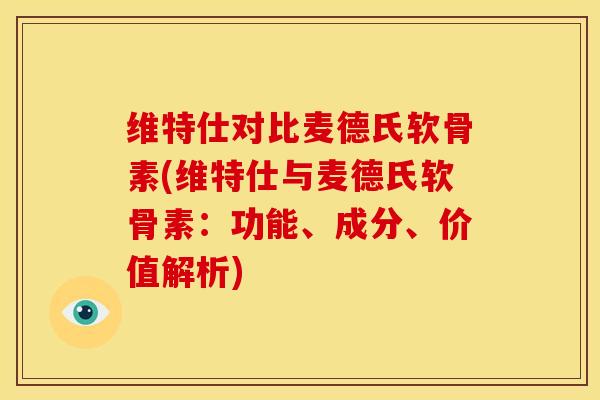 维特仕对比麦德氏软骨素(维特仕与麦德氏软骨素:功能、成分、价值解析) 维特仕对比麦德氏软骨素(维特仕与麦德氏软骨素:功能、成分、价值解析)
