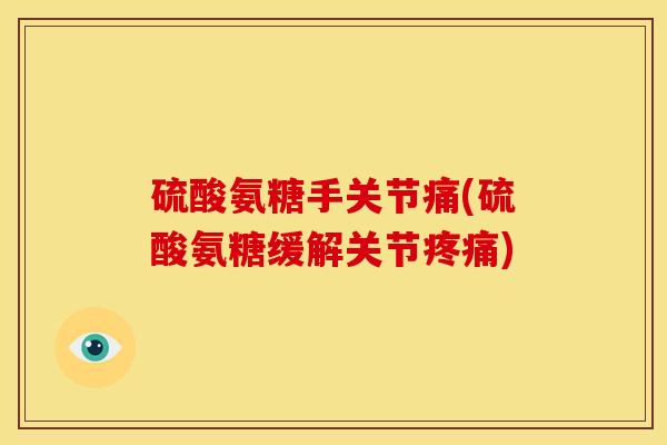 硫酸氨糖手关节痛(硫酸氨糖缓解关节) 硫酸氨糖手关节痛(硫酸氨糖缓解关节)