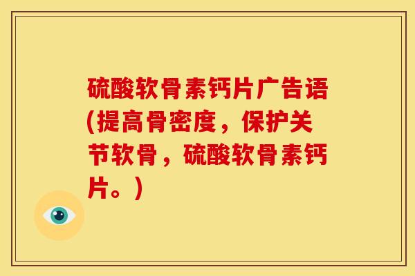硫酸软骨素钙片广告语(提高骨密度,保护关节软骨,硫酸软骨素钙片。) 硫酸软骨素钙片广告语(提高骨密度,保护关节软骨,硫酸软骨素钙片。)