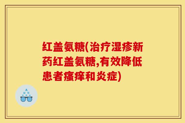 红盖氨糖(新药红盖氨糖,有效降低患者和) 红盖氨糖(新药红盖氨糖,有效降低患者和)