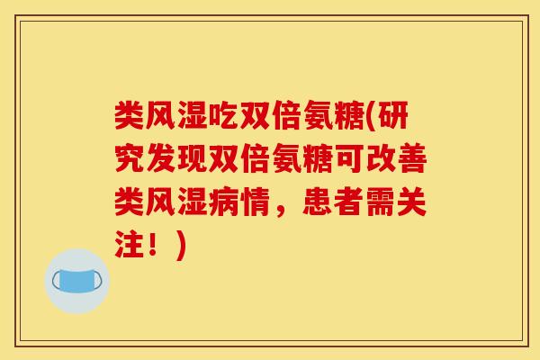 类吃双倍氨糖(研究发现双倍氨糖可改善类情,患者需关注!) 类吃双倍氨糖(研究发现双倍氨糖可改善类情,患者需关注!)