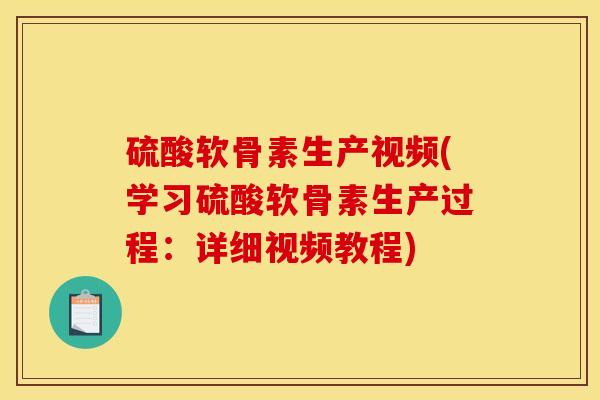 硫酸软骨素生产视频(学习硫酸软骨素生产过程：详细视频教程)